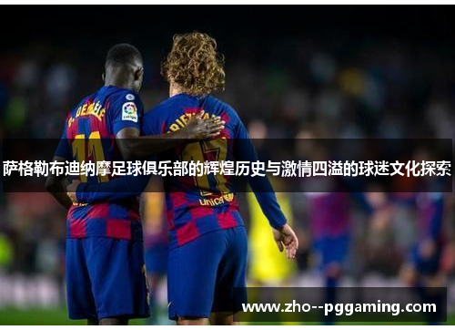 萨格勒布迪纳摩足球俱乐部的辉煌历史与激情四溢的球迷文化探索