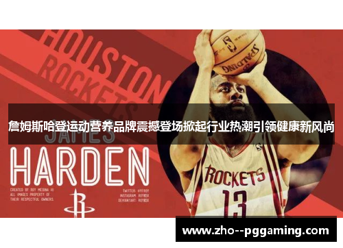 詹姆斯哈登运动营养品牌震撼登场掀起行业热潮引领健康新风尚 詹姆斯哈登运动营养品牌震撼登场掀起行业热潮引领健康新风尚