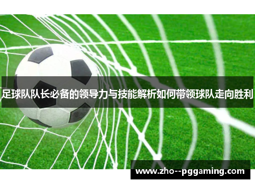 足球队队长必备的领导力与技能解析如何带领球队走向胜利