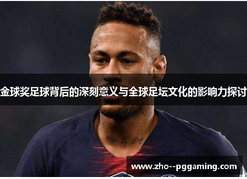 金球奖足球背后的深刻意义与全球足坛文化的影响力探讨 金球奖足球背后的深刻意义与全球足坛文化的影响力探讨
