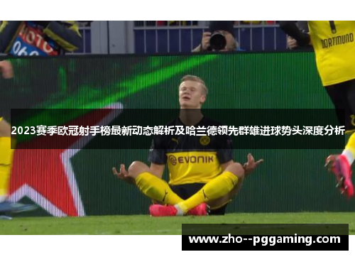 2023赛季欧冠射手榜最新动态解析及哈兰德领先群雄进球势头深度分析
