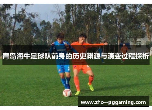 青岛海牛足球队前身的历史渊源与演变过程探析 青岛海牛足球队前身的历史渊源与演变过程探析