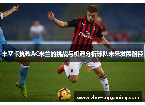 丰塞卡执教AC米兰的挑战与机遇分析球队未来发展路径