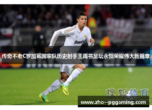 传奇不老C罗加冕国家队历史射手王再书足坛永恒荣耀伟大新篇章