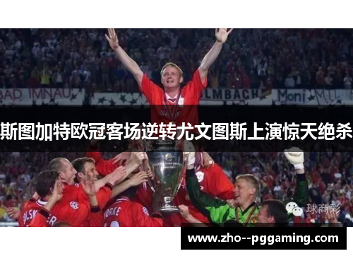 斯图加特欧冠客场逆转尤文图斯上演惊天绝杀