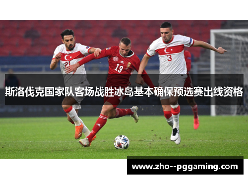 斯洛伐克国家队客场战胜冰岛基本确保预选赛出线资格