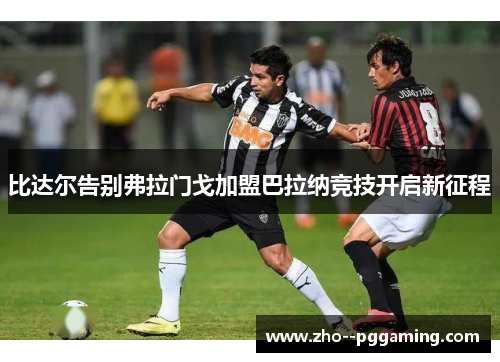 比达尔告别弗拉门戈加盟巴拉纳竞技开启新征程