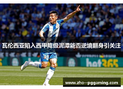 瓦伦西亚陷入西甲降级泥潭能否逆境翻身引关注 瓦伦西亚陷入西甲降级泥潭能否逆境翻身引关注