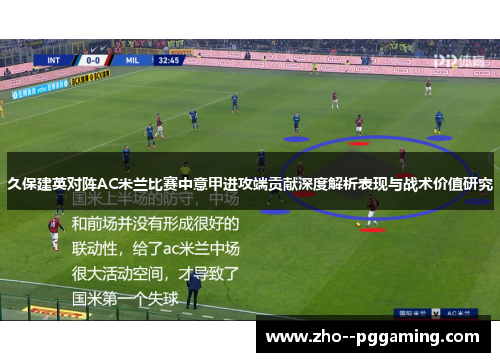 久保建英对阵AC米兰比赛中意甲进攻端贡献深度解析表现与战术价值研究 久保建英对阵AC米兰比赛中意甲进攻端贡献深度解析表现与战术价值研究