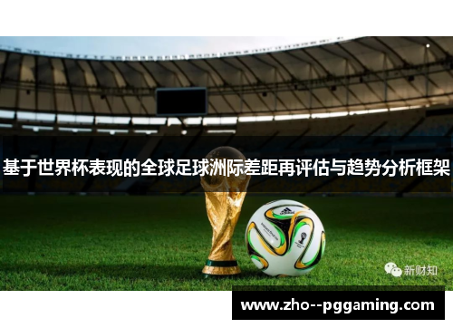 基于世界杯表现的全球足球洲际差距再评估与趋势分析框架 基于世界杯表现的全球足球洲际差距再评估与趋势分析框架