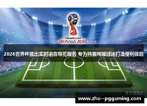 2026世界杯推出实时语音导览服务 专为持票残障球迷打造便利体验