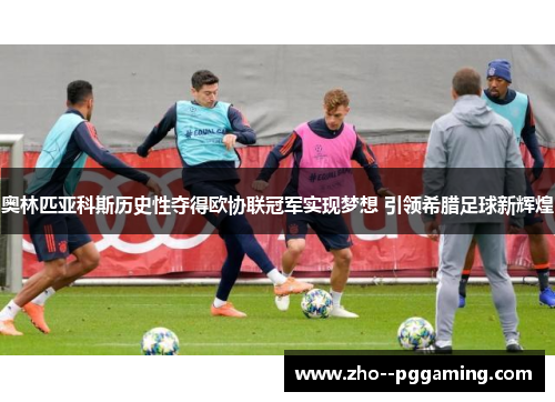 奥林匹亚科斯历史性夺得欧协联冠军实现梦想 引领希腊足球新辉煌 奥林匹亚科斯历史性夺得欧协联冠军实现梦想 引领希腊足球新辉煌