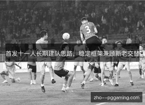 首发十一人长期建队思路，稳定框架兼顾新老交替
