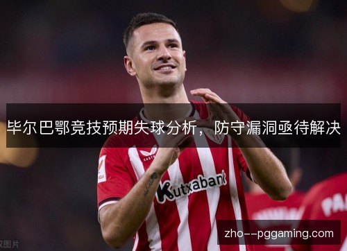 毕尔巴鄂竞技预期失球分析，防守漏洞亟待解决
